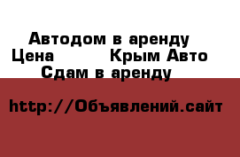 Автодом в аренду › Цена ­ 500 - Крым Авто » Сдам в аренду   